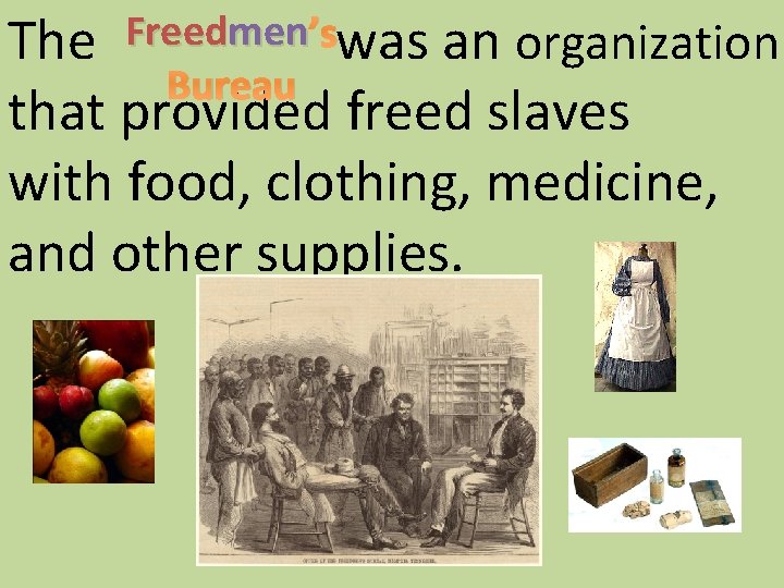 The Freedmen ’swas an organization Bureau that provided freed slaves with food, clothing, medicine,