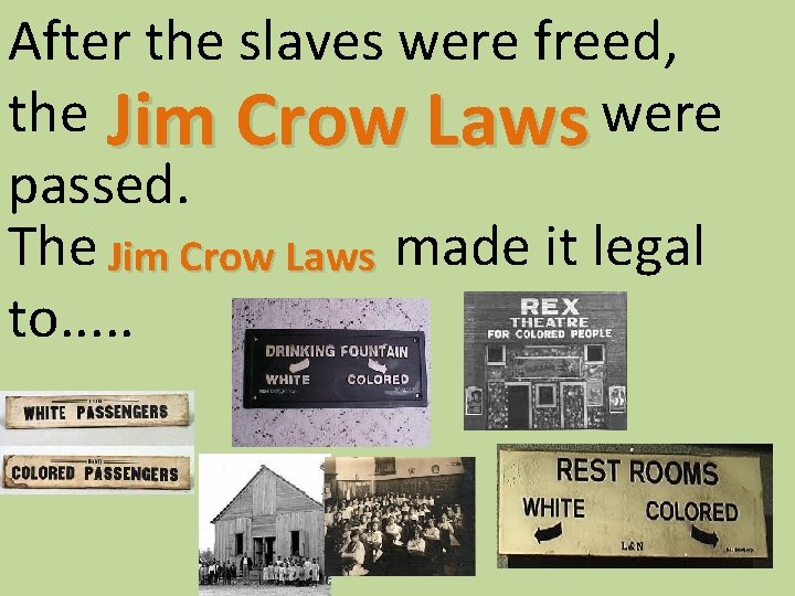 After the slaves were freed, the Jim Crow Laws were passed. The Jim Crow