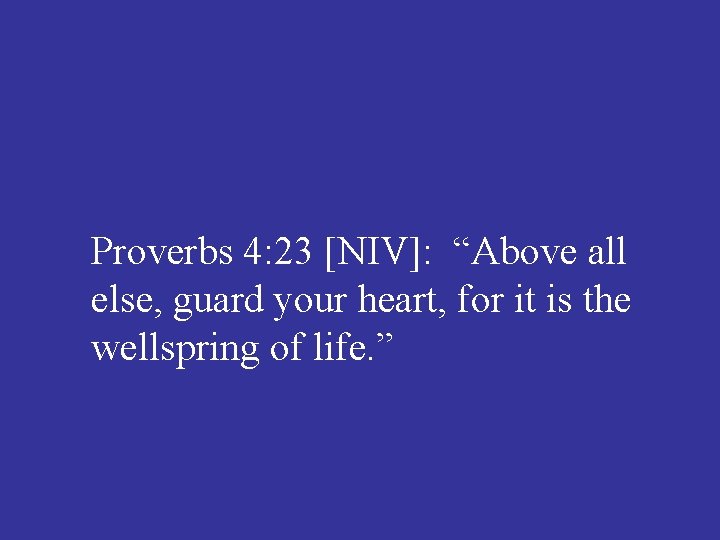 Proverbs 4: 23 [NIV]: “Above all else, guard your heart, for it is the