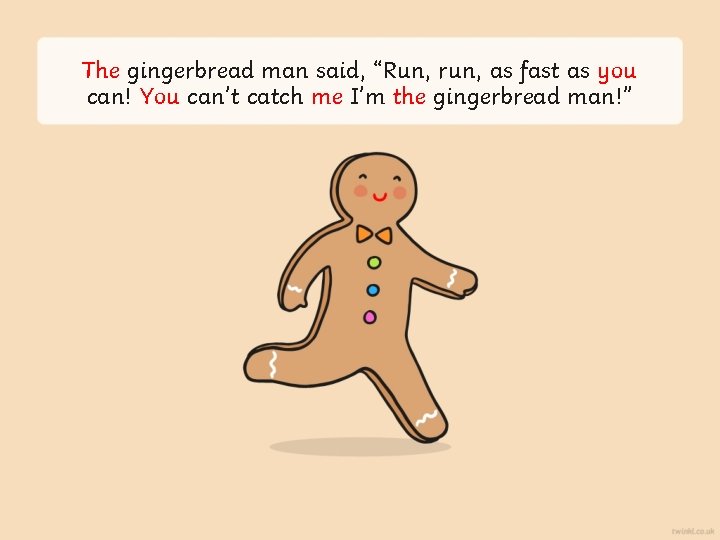 The gingerbread man said, “Run, run, as fast as you can! You can’t catch