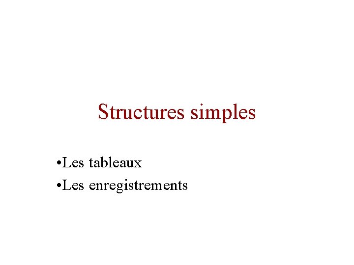 Structures simples • Les tableaux • Les enregistrements 