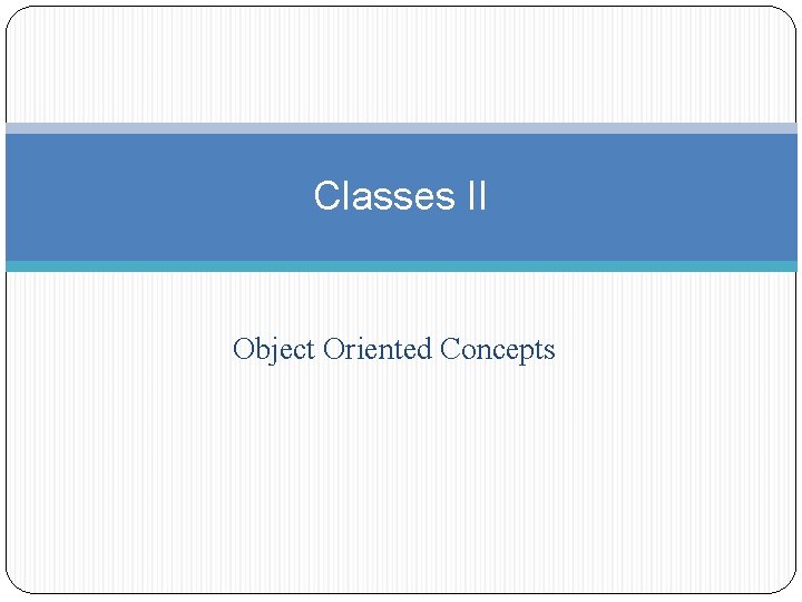 Classes II Object Oriented Concepts 