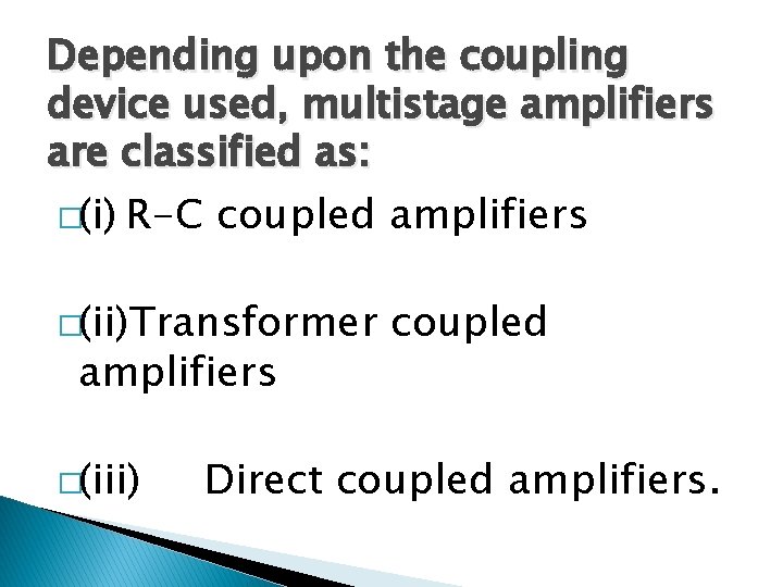 Depending upon the coupling device used, multistage amplifiers are classified as: �(i) R-C coupled
