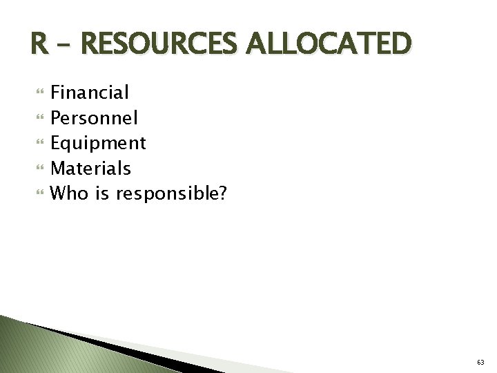 R – RESOURCES ALLOCATED Financial Personnel Equipment Materials Who is responsible? 63 