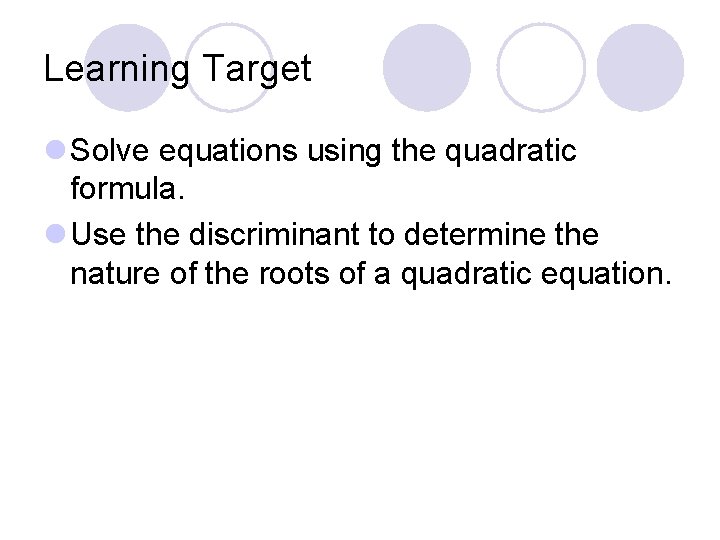 Learning Target l Solve equations using the quadratic formula. l Use the discriminant to