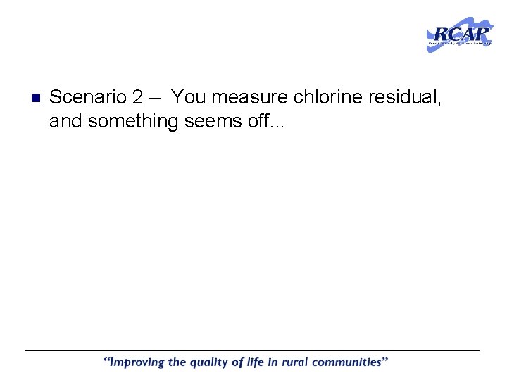 n Scenario 2 – You measure chlorine residual, and something seems off. . . n Scenario 2 – You measure chlorine residual, and something seems off. . .