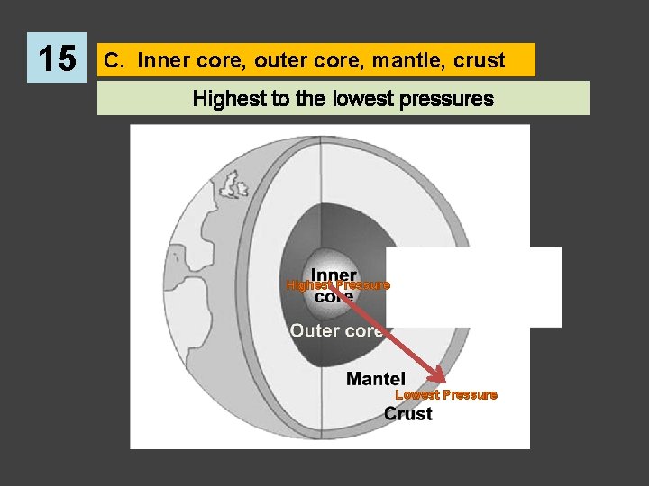 15 C. Inner core, outer core, mantle, crust Highest to the lowest pressures Highest