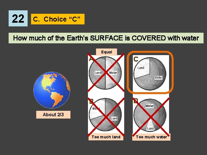 22 C. Choice “C” How much of the Earth’s SURFACE is COVERED with water