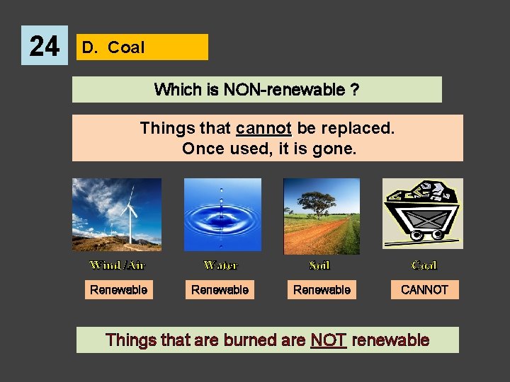 24 D. Coal Which is NON-renewable ? Things that cannot be replaced. Once used,