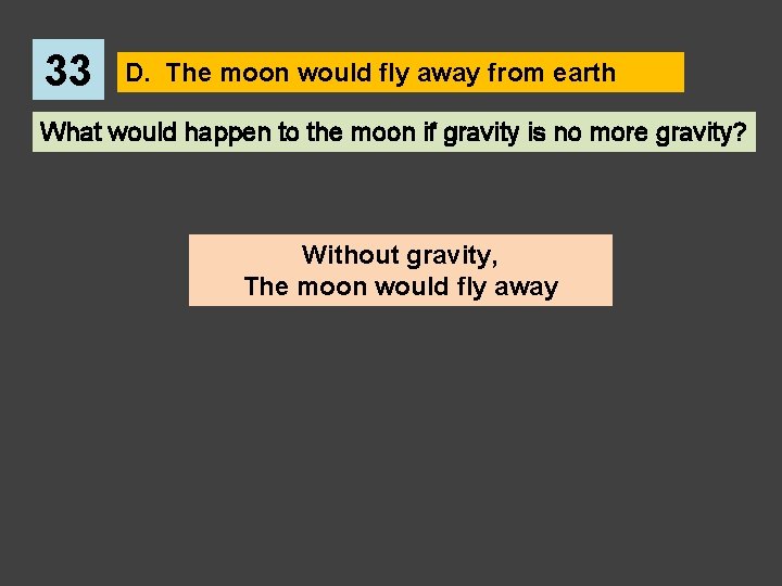 33 D. The moon would fly away from earth What would happen to the