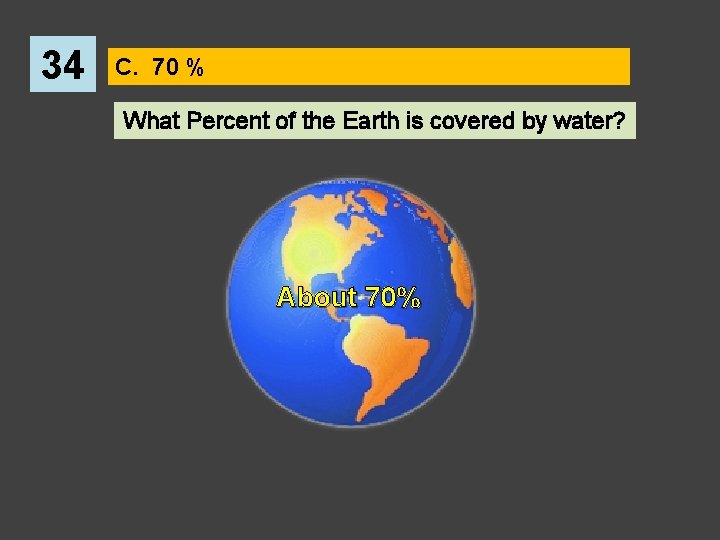 34 C. 70 % What Percent of the Earth is covered by water? About