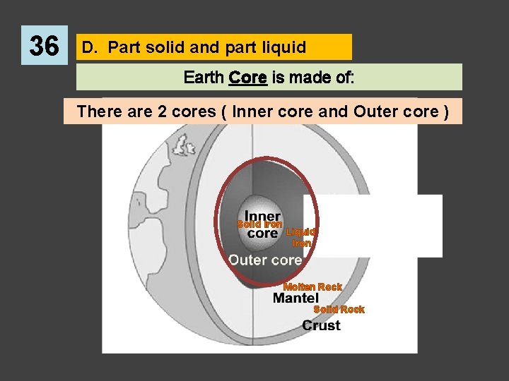 36 D. Part solid and part liquid Earth Core is made of: There are