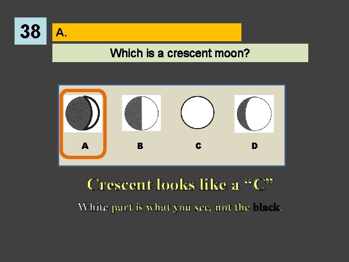 38 A. Which is a crescent moon? A B C D Crescent looks like