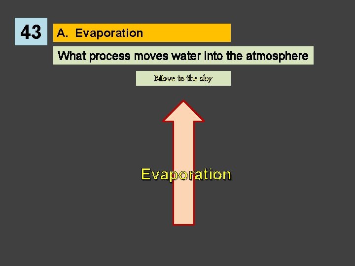 43 A. Evaporation What process moves water into the atmosphere Move to the sky