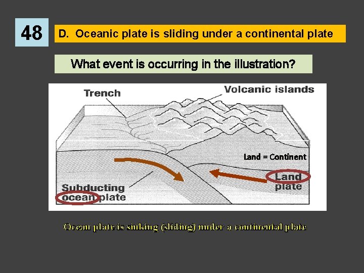 48 D. Oceanic plate is sliding under a continental plate What event is occurring