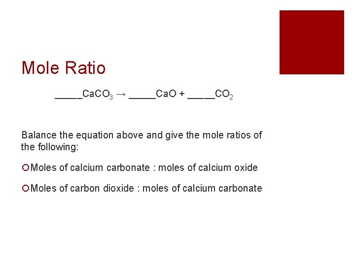 Mole Ratio _____Ca. CO 3 → _____Ca. O + _____CO 2 Balance the equation