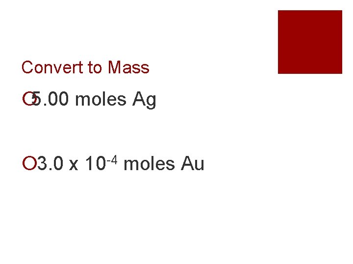 Convert to Mass 5. 00 moles Ag 3. 0 x 10 -4 moles Au