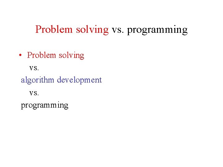Problem solving vs. programming • Problem solving vs. algorithm development vs. programming 