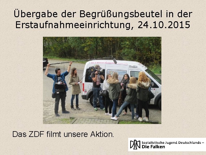 Übergabe der Begrüßungsbeutel in der Erstaufnahmeeinrichtung, 24. 10. 2015 Das ZDF filmt unsere Aktion.