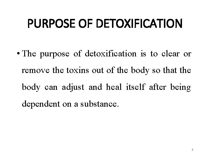 PURPOSE OF DETOXIFICATION • The purpose of detoxification is to clear or remove the