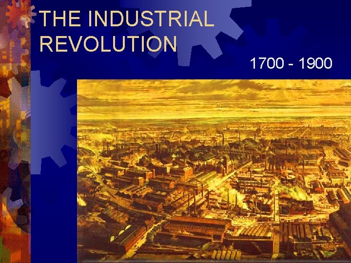 THE INDUSTRIAL REVOLUTION 1700 - 1900 