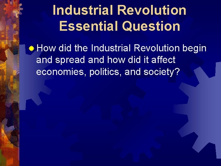 Industrial Revolution Essential Question ® How did the Industrial Revolution begin and spread and