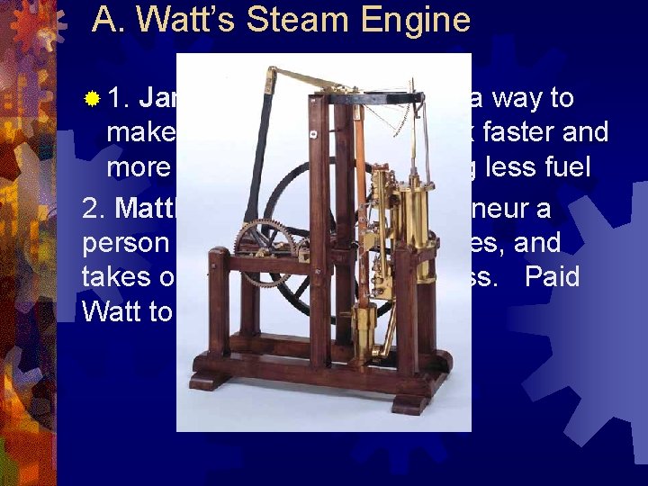 A. Watt’s Steam Engine ® 1. James Watt - figured out a way to