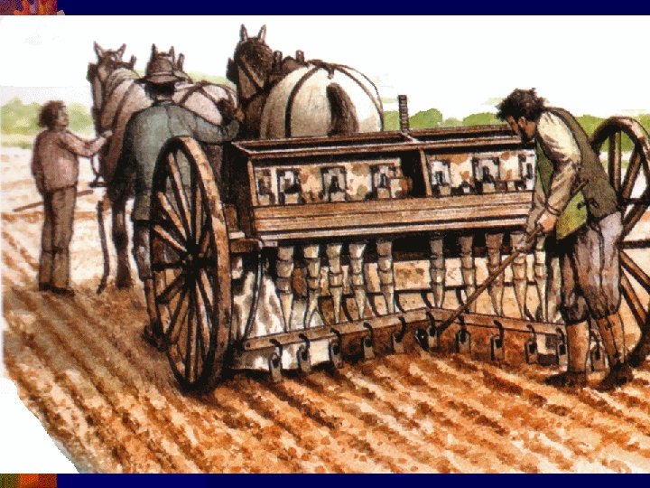 ® Jethro Tull ® First Scientific Farmer; invented the seed drill, which allowed to