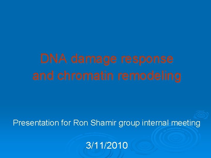 DNA damage response and chromatin remodeling Presentation for Ron Shamir group internal meeting 3/11/2010