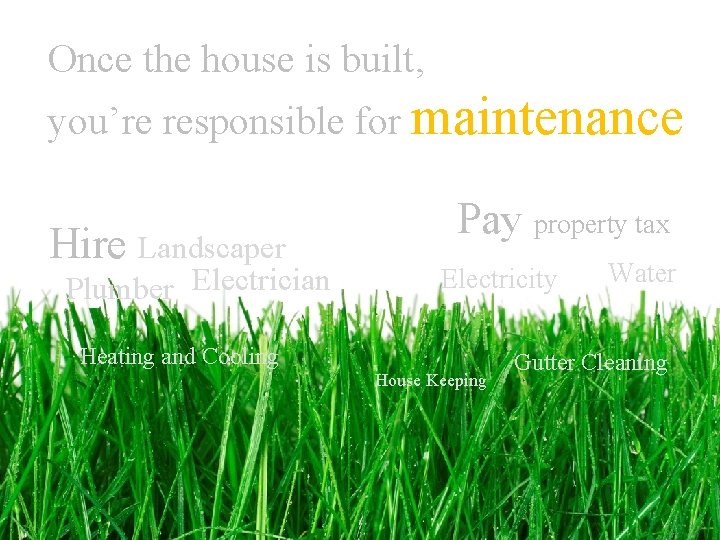 Once the house is built, you’re responsible for maintenance Hire Landscaper Plumber Electrician Pay