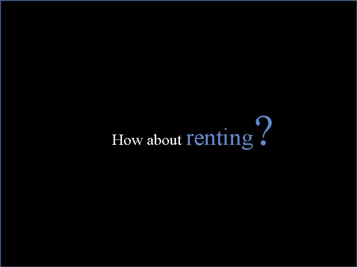 How about renting ? 