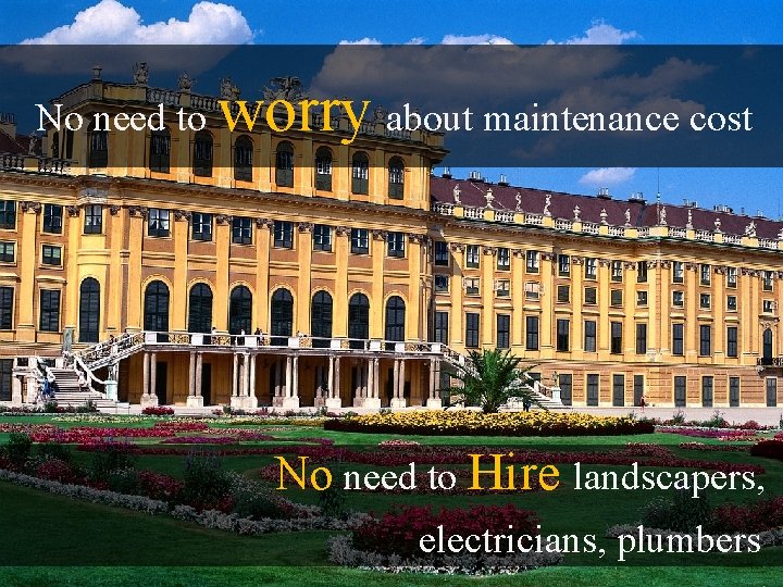 No need to worry about maintenance cost No need to Hire landscapers, electricians, plumbers