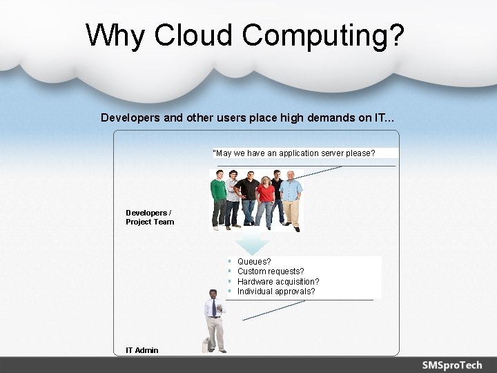 Why Cloud Computing? Developers and other users place high demands on IT… “May we