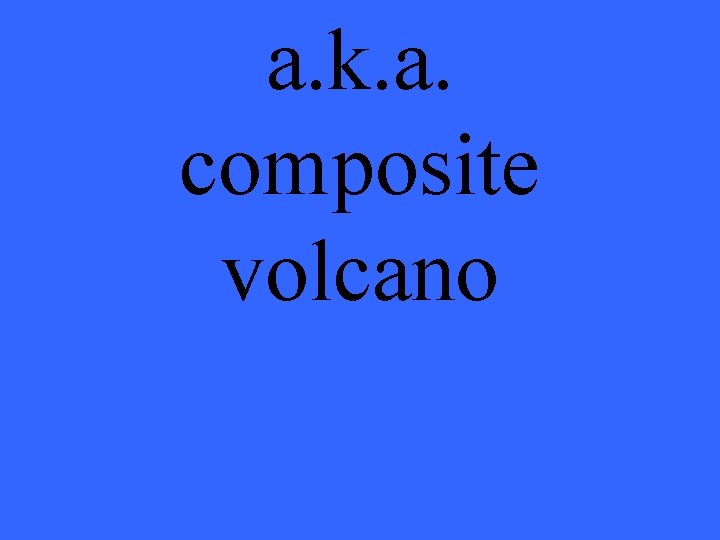 a. k. a. composite volcano 