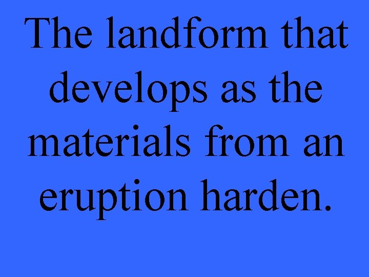 The landform that develops as the materials from an eruption harden. 