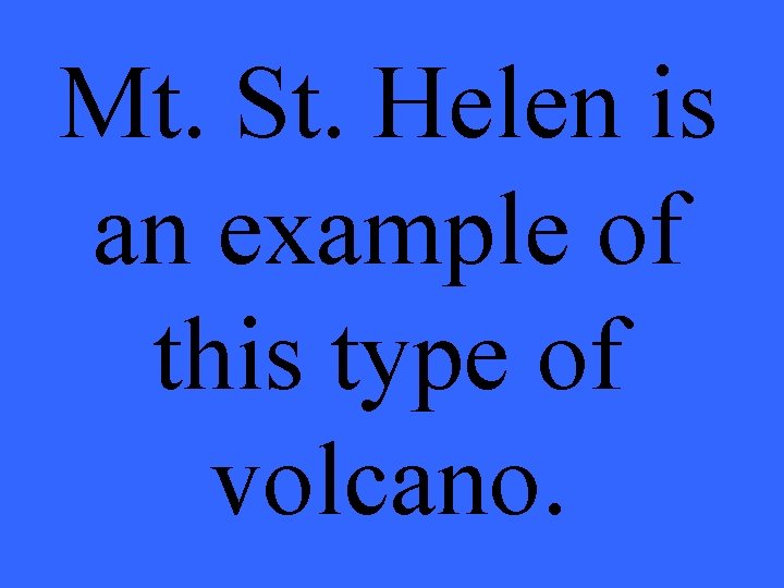 Mt. St. Helen is an example of this type of volcano. 