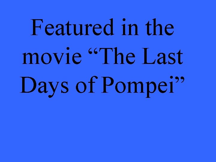 Featured in the movie “The Last Days of Pompei” 