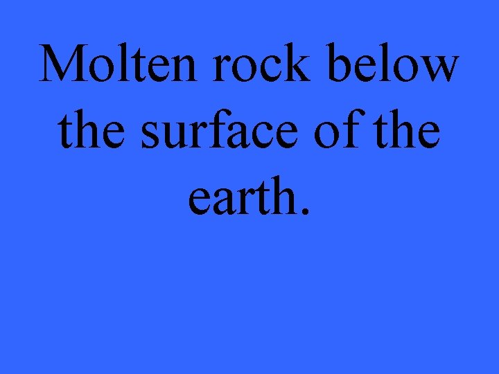 Molten rock below the surface of the earth. 