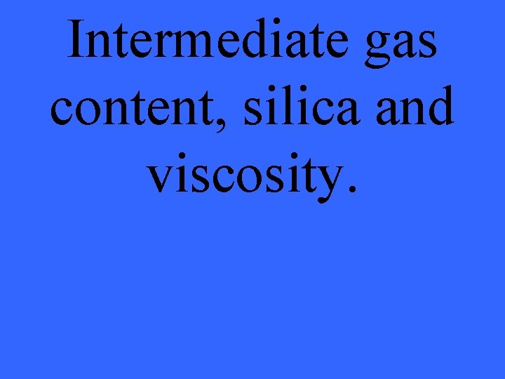 Intermediate gas content, silica and viscosity. 