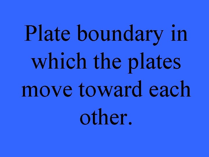 Plate boundary in which the plates move toward each other. 