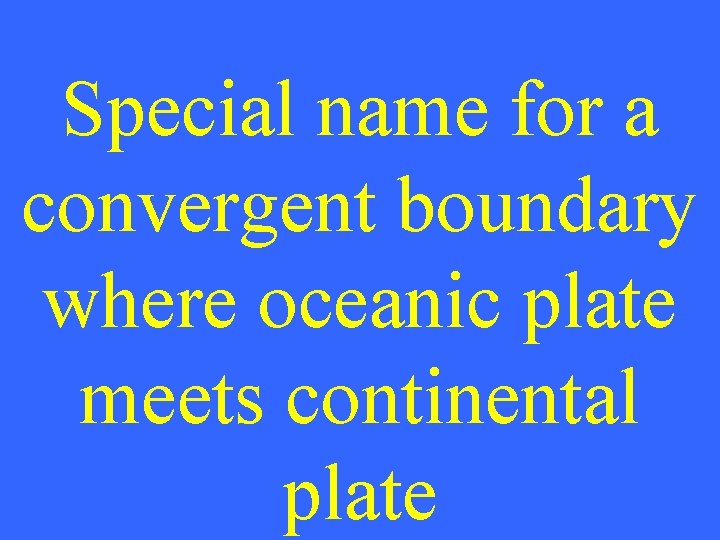 Special name for a convergent boundary where oceanic plate meets continental plate 