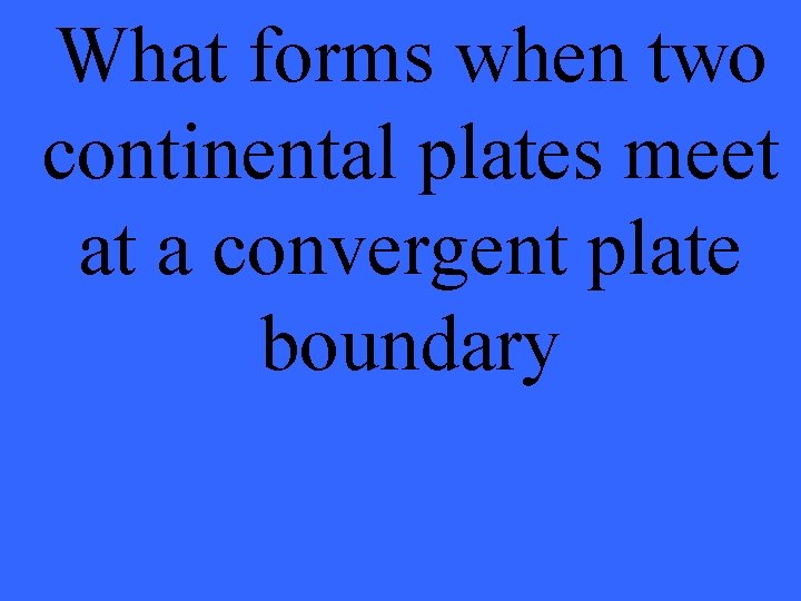 What forms when two continental plates meet at a convergent plate boundary 