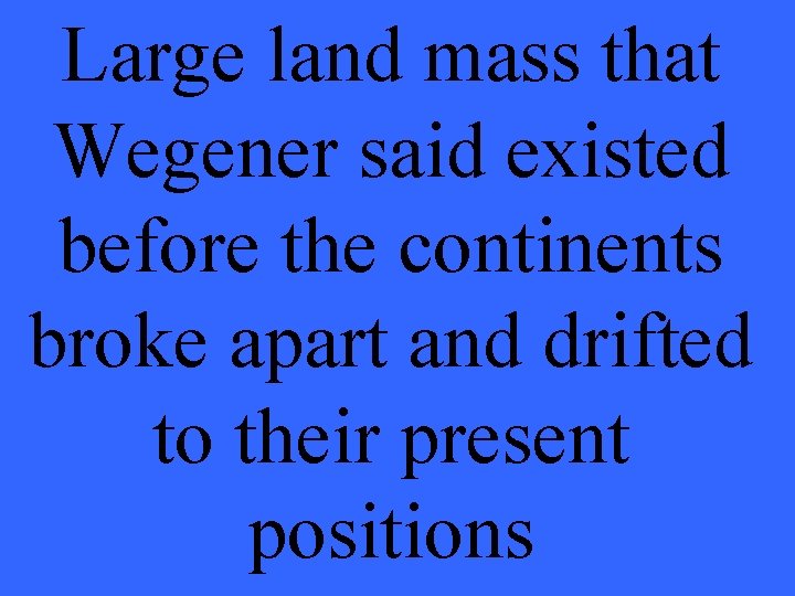 Large land mass that Wegener said existed before the continents broke apart and drifted