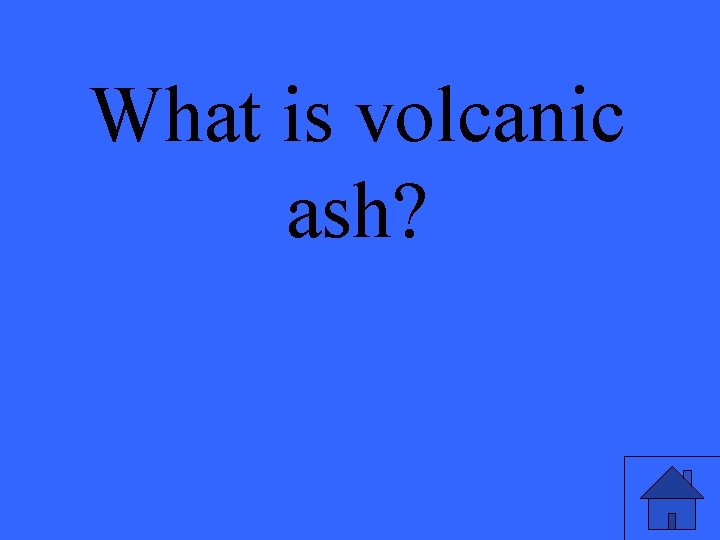 What is volcanic ash? 