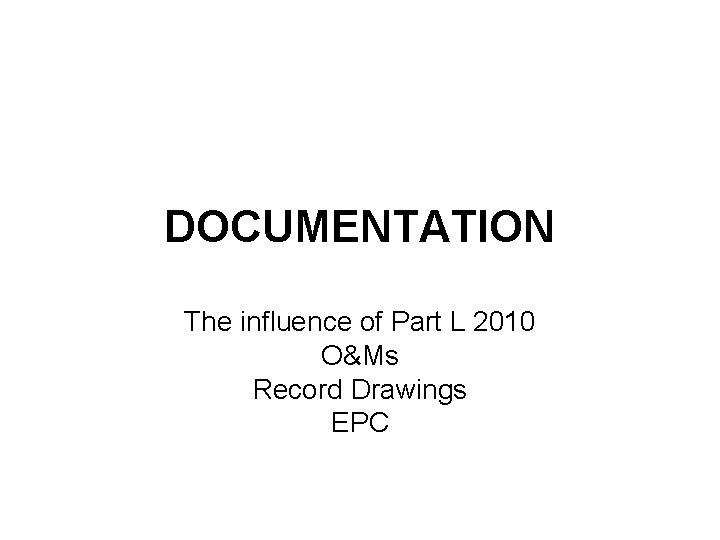 DOCUMENTATION The influence of Part L 2010 O&Ms Record Drawings EPC 