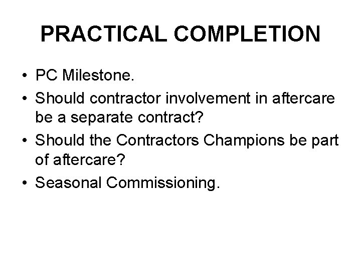 PRACTICAL COMPLETION • PC Milestone. • Should contractor involvement in aftercare be a separate