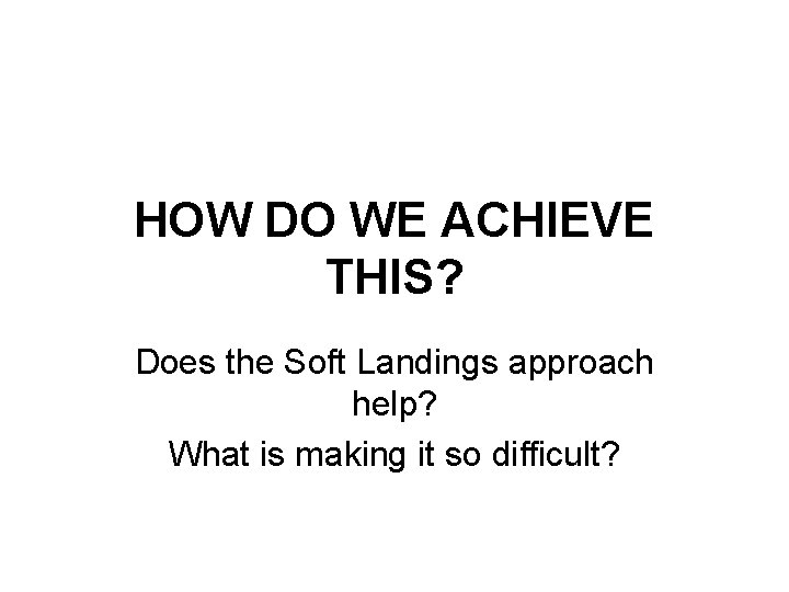 HOW DO WE ACHIEVE THIS? Does the Soft Landings approach help? What is making