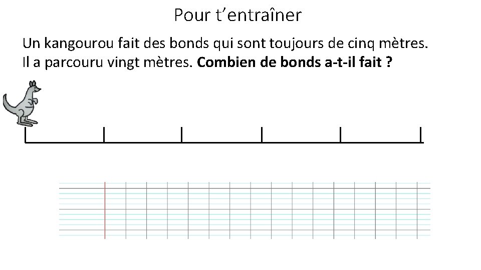 Pour t’entraîner Un kangourou fait des bonds qui sont toujours de cinq mètres. Il