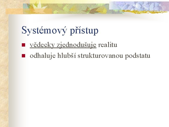 Systémový přístup n n vědecky zjednodušuje realitu odhaluje hlubší strukturovanou podstatu 