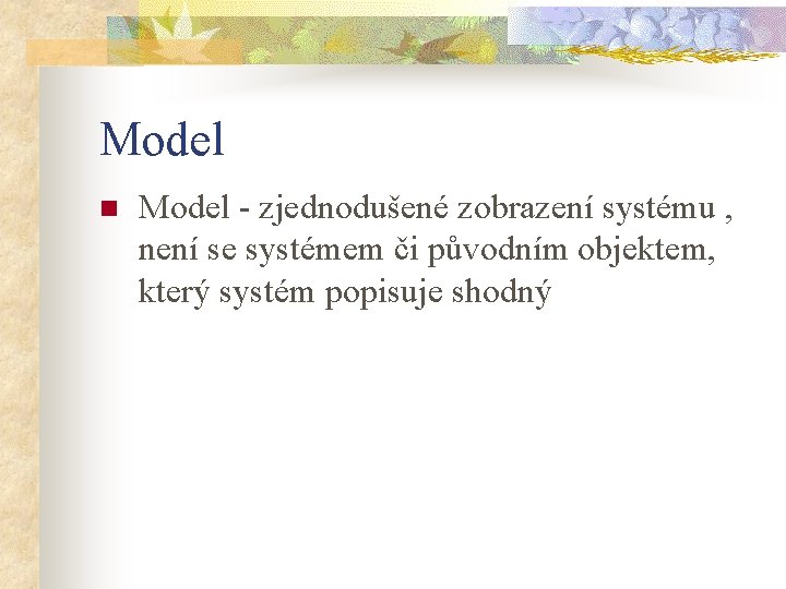 Model n Model - zjednodušené zobrazení systému , není se systémem či původním objektem,